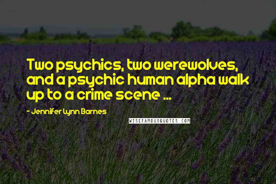 Jennifer Lynn Barnes Quotes: Two psychics, two werewolves, and a psychic human alpha walk up to a crime scene ...