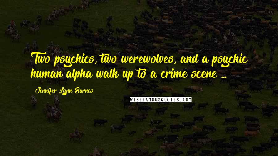 Jennifer Lynn Barnes Quotes: Two psychics, two werewolves, and a psychic human alpha walk up to a crime scene ...