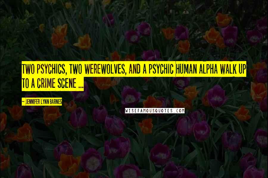 Jennifer Lynn Barnes Quotes: Two psychics, two werewolves, and a psychic human alpha walk up to a crime scene ...