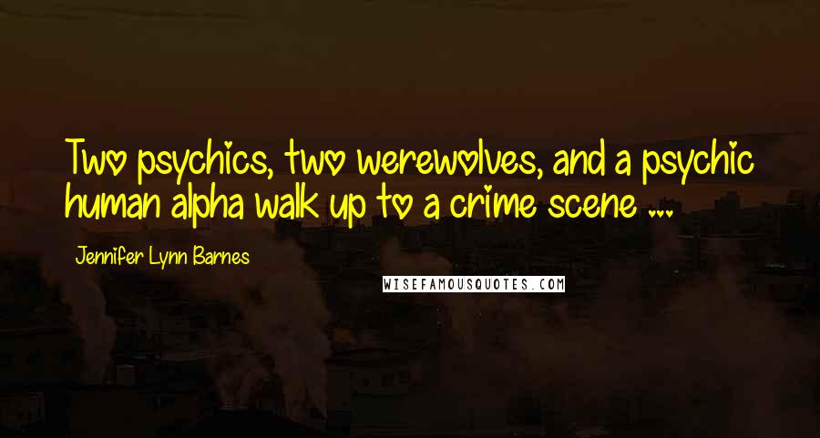 Jennifer Lynn Barnes Quotes: Two psychics, two werewolves, and a psychic human alpha walk up to a crime scene ...