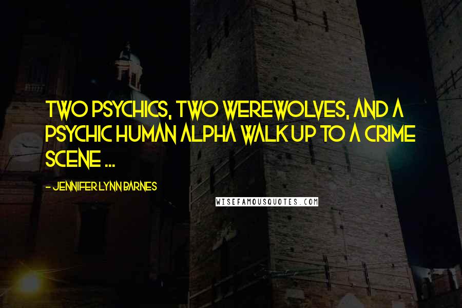 Jennifer Lynn Barnes Quotes: Two psychics, two werewolves, and a psychic human alpha walk up to a crime scene ...