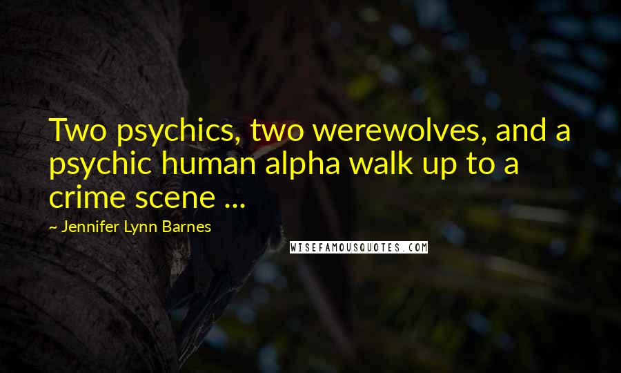 Jennifer Lynn Barnes Quotes: Two psychics, two werewolves, and a psychic human alpha walk up to a crime scene ...