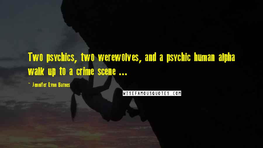 Jennifer Lynn Barnes Quotes: Two psychics, two werewolves, and a psychic human alpha walk up to a crime scene ...