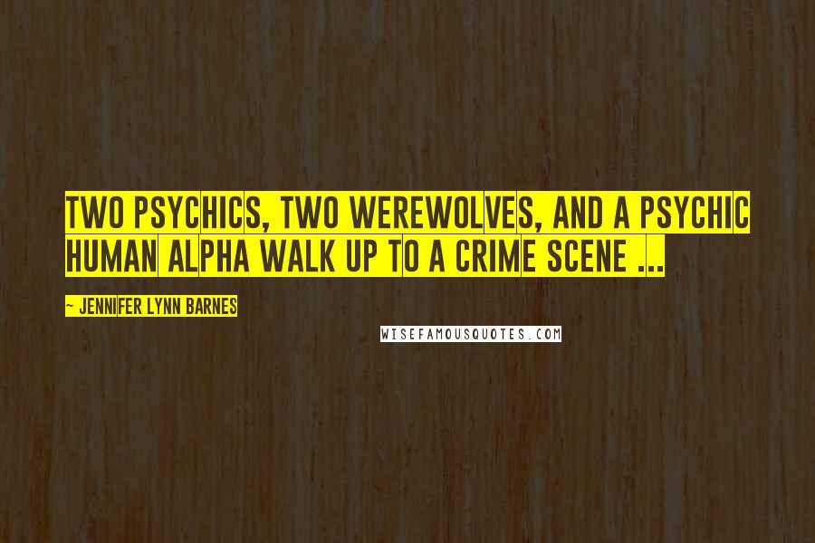 Jennifer Lynn Barnes Quotes: Two psychics, two werewolves, and a psychic human alpha walk up to a crime scene ...