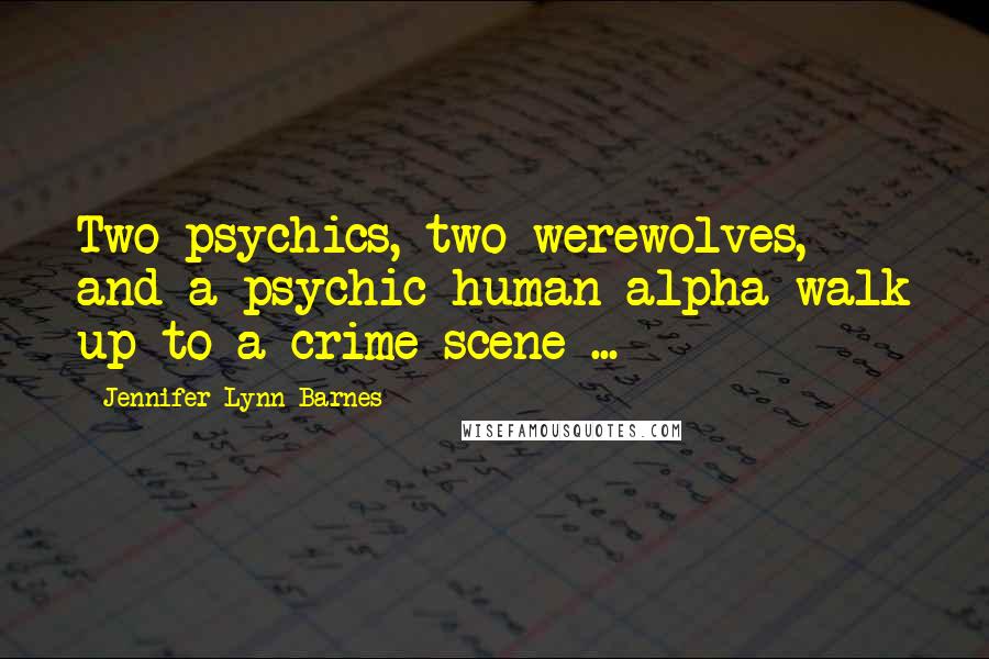 Jennifer Lynn Barnes Quotes: Two psychics, two werewolves, and a psychic human alpha walk up to a crime scene ...