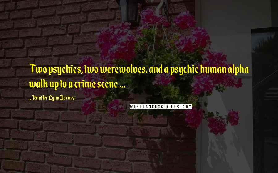 Jennifer Lynn Barnes Quotes: Two psychics, two werewolves, and a psychic human alpha walk up to a crime scene ...