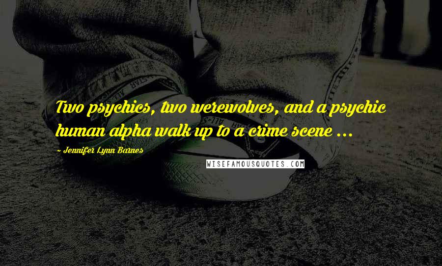 Jennifer Lynn Barnes Quotes: Two psychics, two werewolves, and a psychic human alpha walk up to a crime scene ...