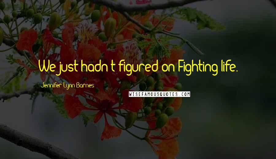 Jennifer Lynn Barnes Quotes: We just hadn't figured on Fighting life.