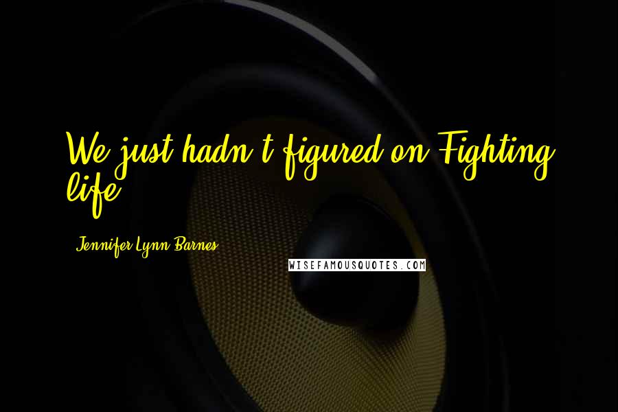 Jennifer Lynn Barnes Quotes: We just hadn't figured on Fighting life.
