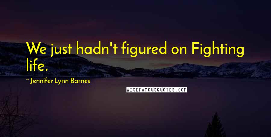 Jennifer Lynn Barnes Quotes: We just hadn't figured on Fighting life.