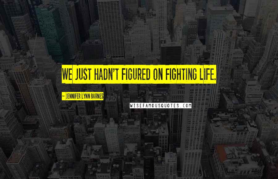 Jennifer Lynn Barnes Quotes: We just hadn't figured on Fighting life.