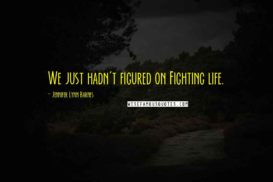 Jennifer Lynn Barnes Quotes: We just hadn't figured on Fighting life.
