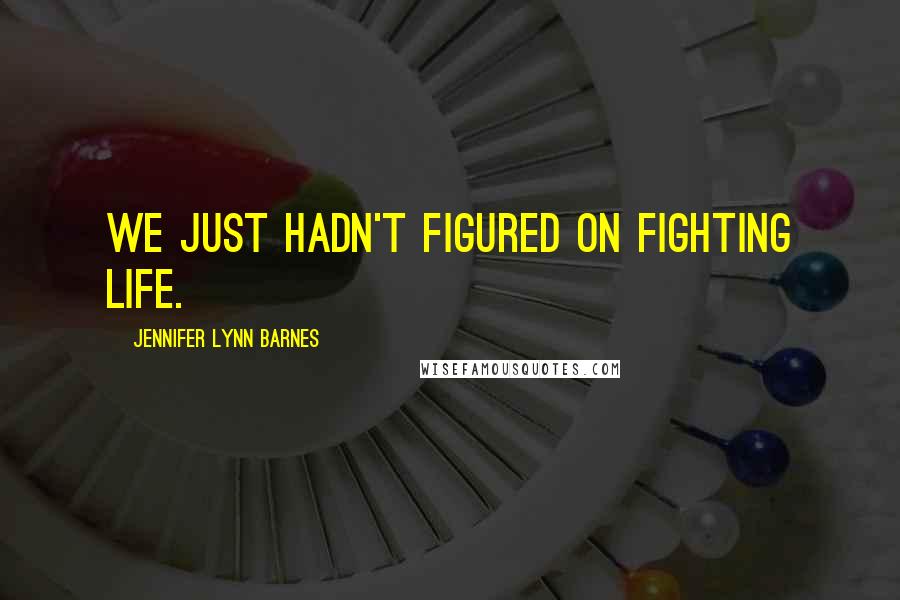 Jennifer Lynn Barnes Quotes: We just hadn't figured on Fighting life.