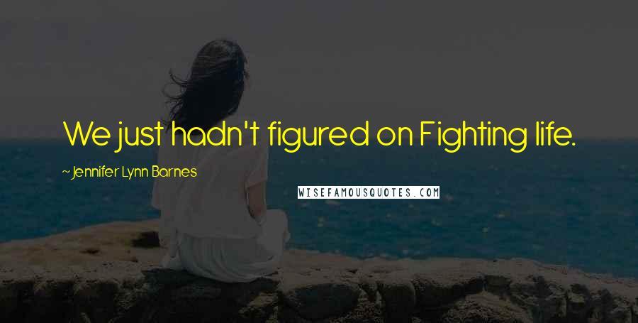 Jennifer Lynn Barnes Quotes: We just hadn't figured on Fighting life.