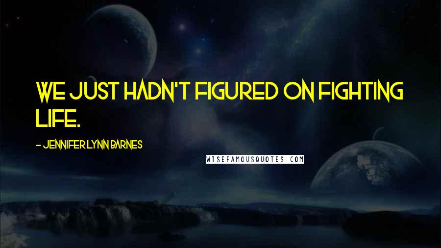 Jennifer Lynn Barnes Quotes: We just hadn't figured on Fighting life.