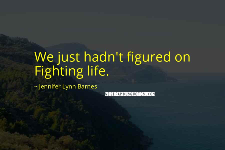 Jennifer Lynn Barnes Quotes: We just hadn't figured on Fighting life.