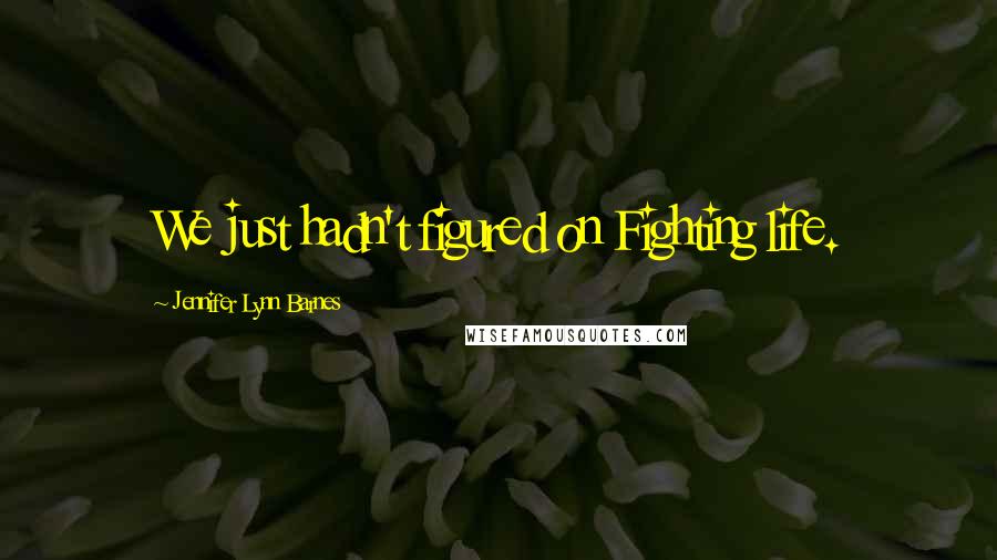 Jennifer Lynn Barnes Quotes: We just hadn't figured on Fighting life.