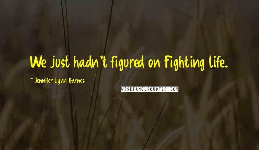 Jennifer Lynn Barnes Quotes: We just hadn't figured on Fighting life.