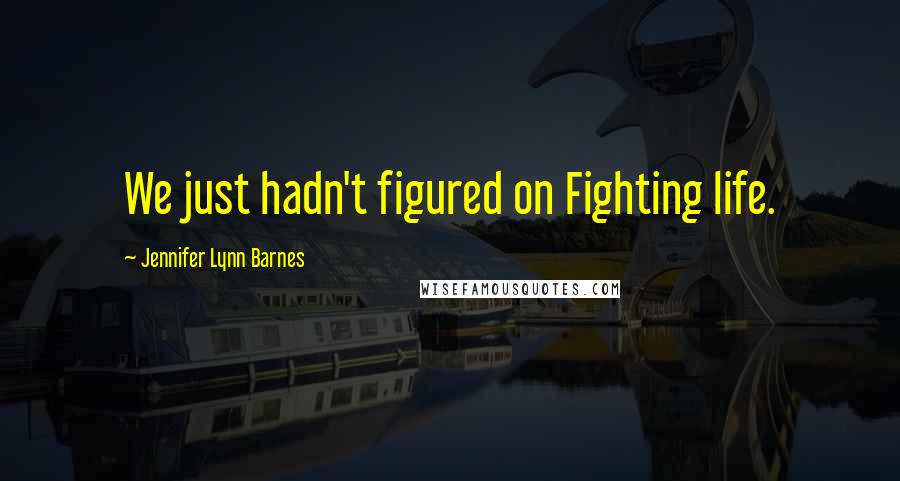 Jennifer Lynn Barnes Quotes: We just hadn't figured on Fighting life.