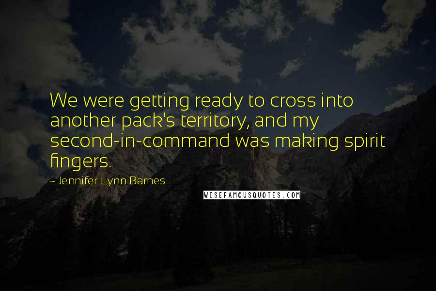 Jennifer Lynn Barnes Quotes: We were getting ready to cross into another pack's territory, and my second-in-command was making spirit fingers.