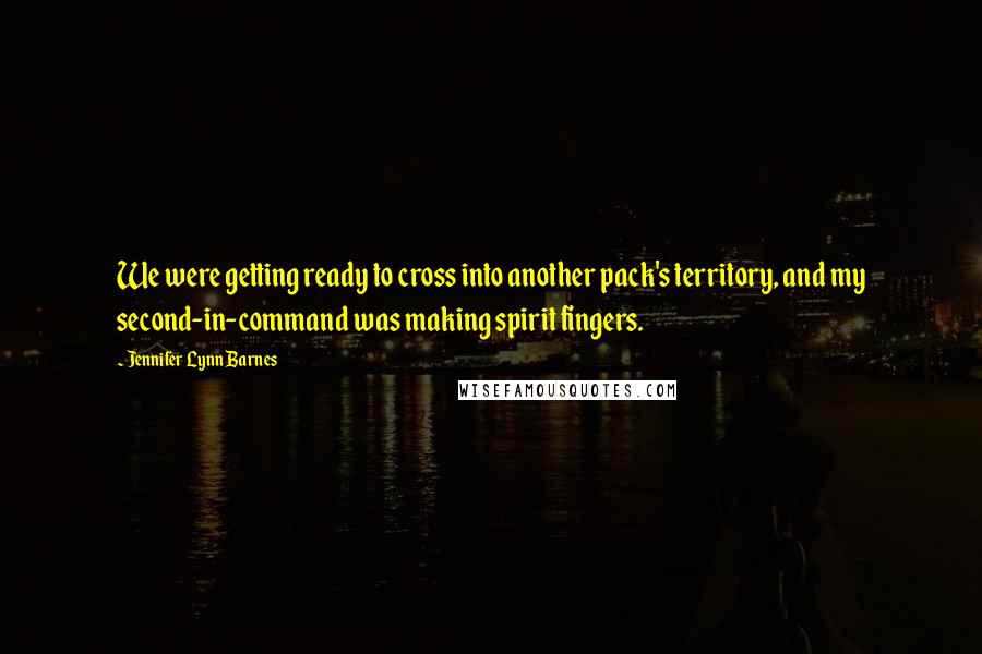 Jennifer Lynn Barnes Quotes: We were getting ready to cross into another pack's territory, and my second-in-command was making spirit fingers.