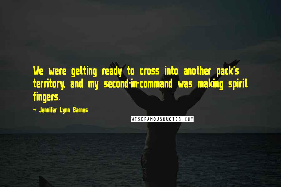 Jennifer Lynn Barnes Quotes: We were getting ready to cross into another pack's territory, and my second-in-command was making spirit fingers.