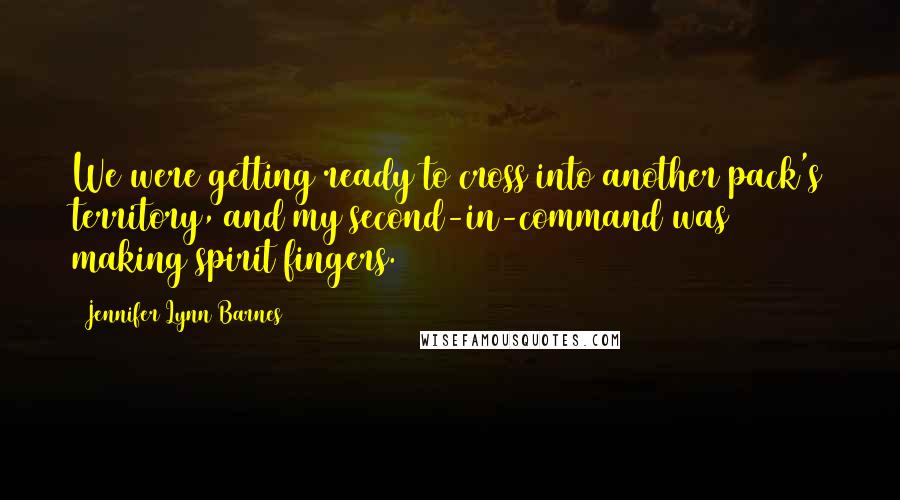 Jennifer Lynn Barnes Quotes: We were getting ready to cross into another pack's territory, and my second-in-command was making spirit fingers.