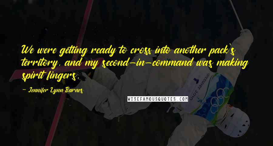 Jennifer Lynn Barnes Quotes: We were getting ready to cross into another pack's territory, and my second-in-command was making spirit fingers.