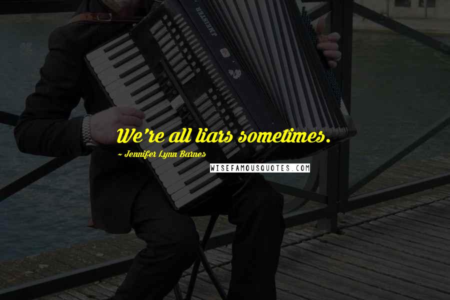 Jennifer Lynn Barnes Quotes: We're all liars sometimes.