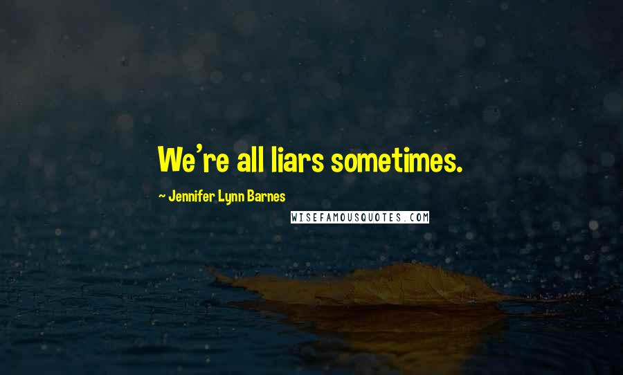 Jennifer Lynn Barnes Quotes: We're all liars sometimes.