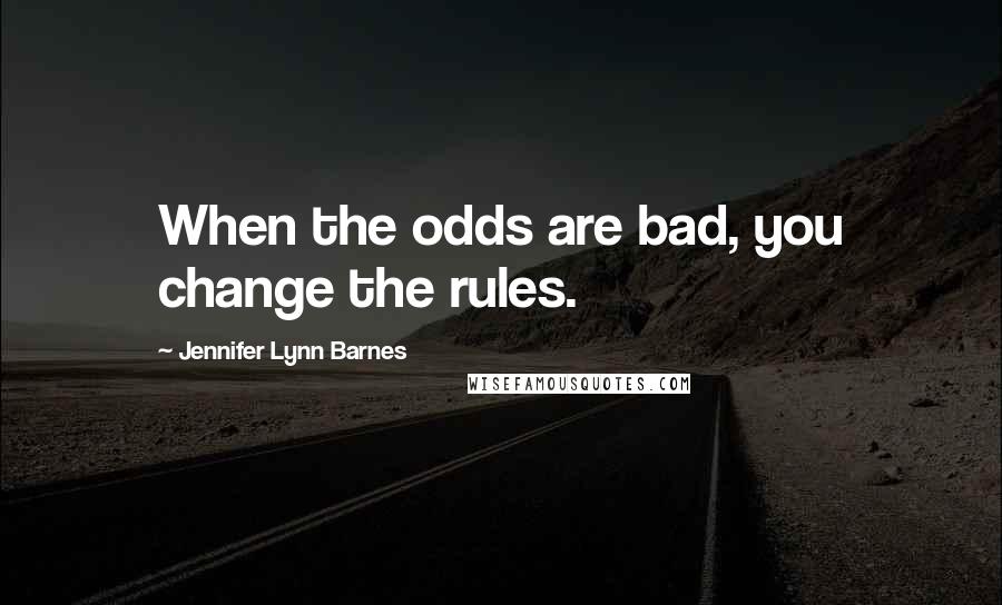 Jennifer Lynn Barnes Quotes: When the odds are bad, you change the rules.