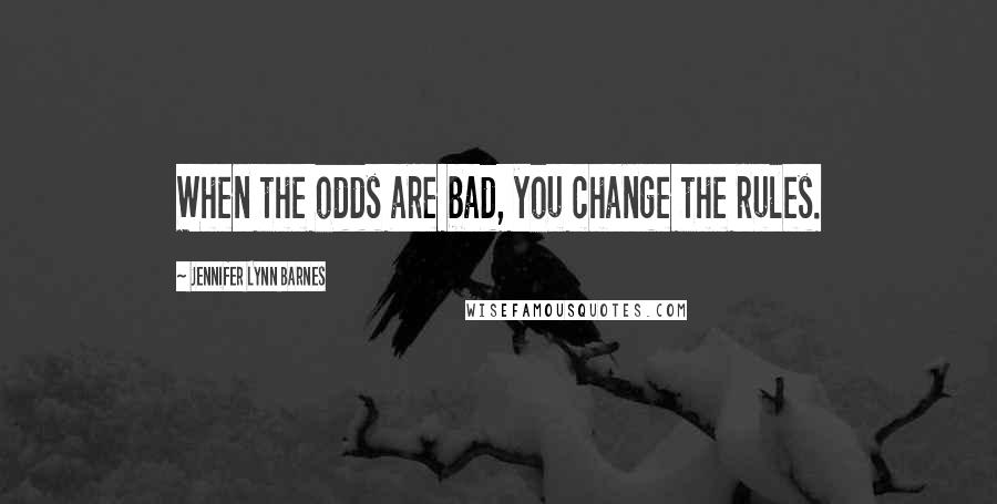 Jennifer Lynn Barnes Quotes: When the odds are bad, you change the rules.