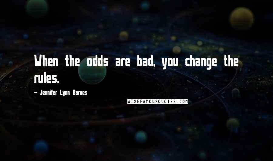 Jennifer Lynn Barnes Quotes: When the odds are bad, you change the rules.