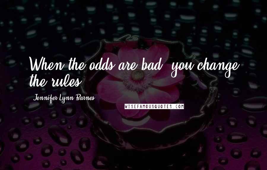 Jennifer Lynn Barnes Quotes: When the odds are bad, you change the rules.