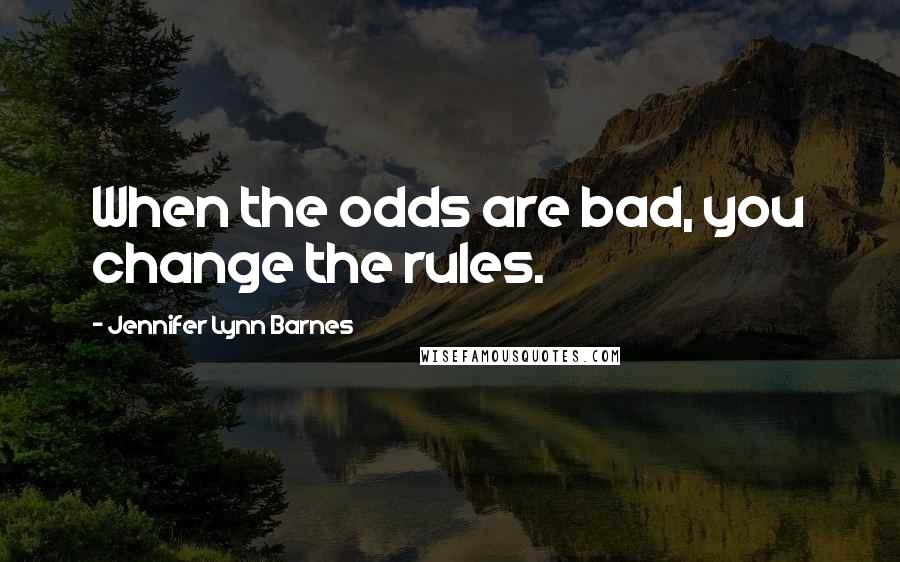 Jennifer Lynn Barnes Quotes: When the odds are bad, you change the rules.