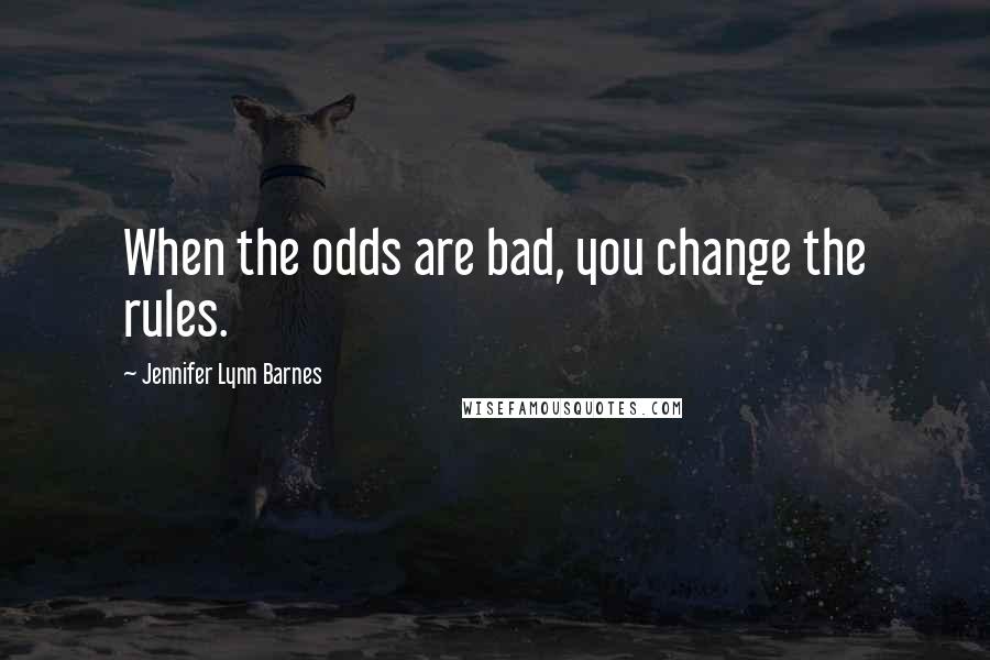 Jennifer Lynn Barnes Quotes: When the odds are bad, you change the rules.