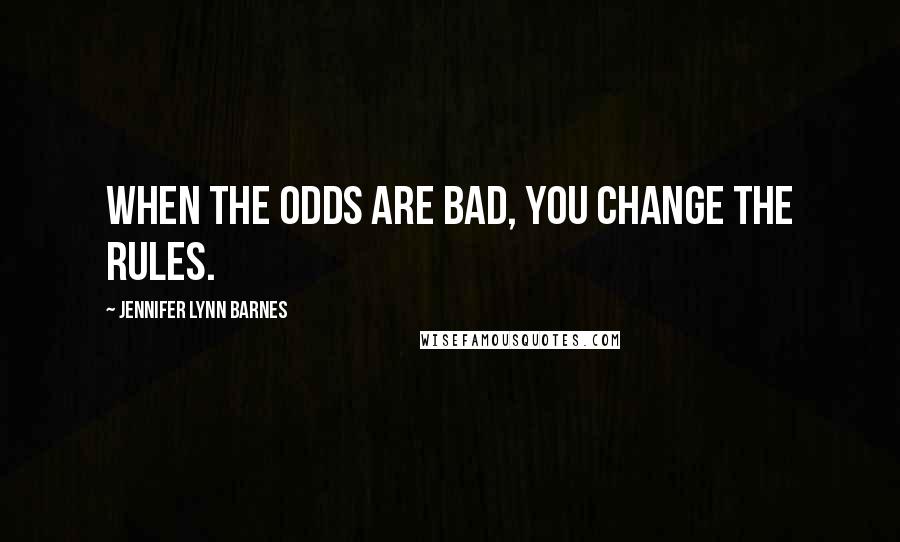 Jennifer Lynn Barnes Quotes: When the odds are bad, you change the rules.