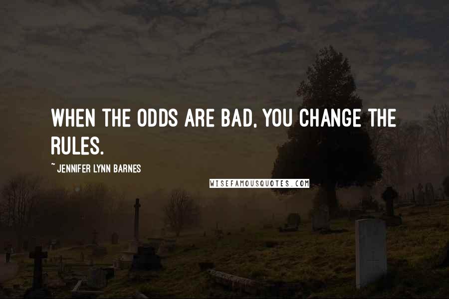 Jennifer Lynn Barnes Quotes: When the odds are bad, you change the rules.