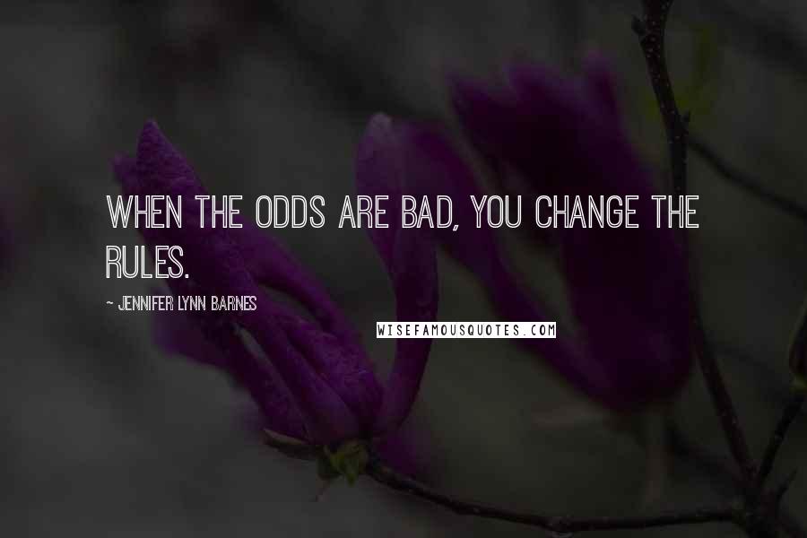 Jennifer Lynn Barnes Quotes: When the odds are bad, you change the rules.