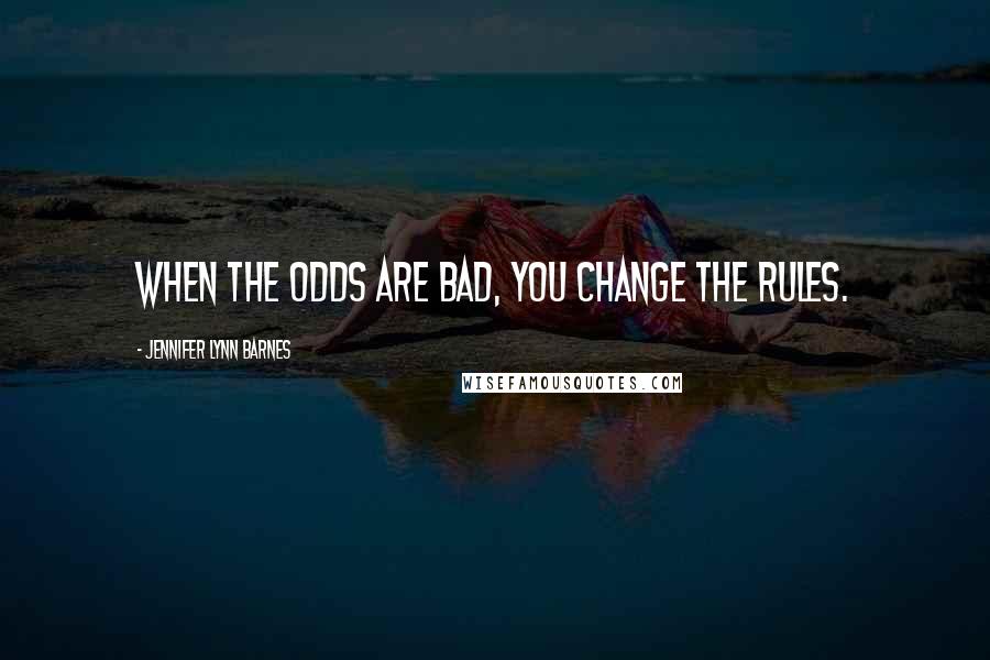 Jennifer Lynn Barnes Quotes: When the odds are bad, you change the rules.