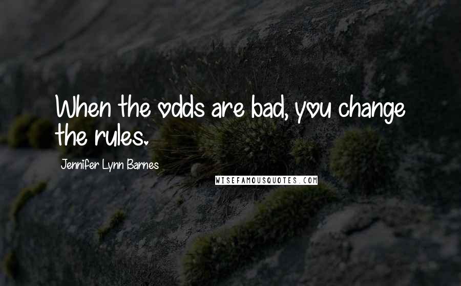 Jennifer Lynn Barnes Quotes: When the odds are bad, you change the rules.