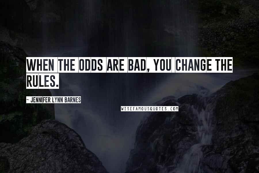 Jennifer Lynn Barnes Quotes: When the odds are bad, you change the rules.