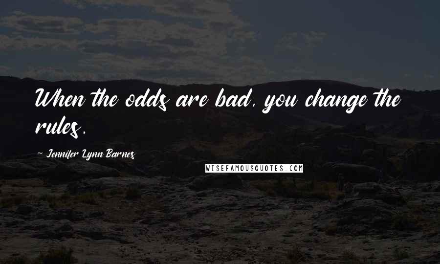 Jennifer Lynn Barnes Quotes: When the odds are bad, you change the rules.