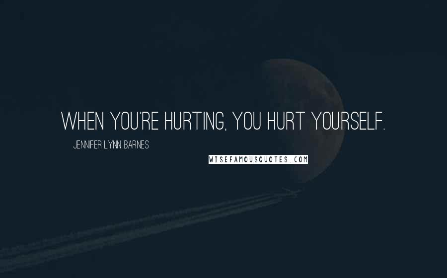 Jennifer Lynn Barnes Quotes: When you're hurting, you hurt yourself.