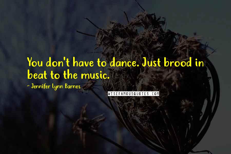 Jennifer Lynn Barnes Quotes: You don't have to dance. Just brood in beat to the music.