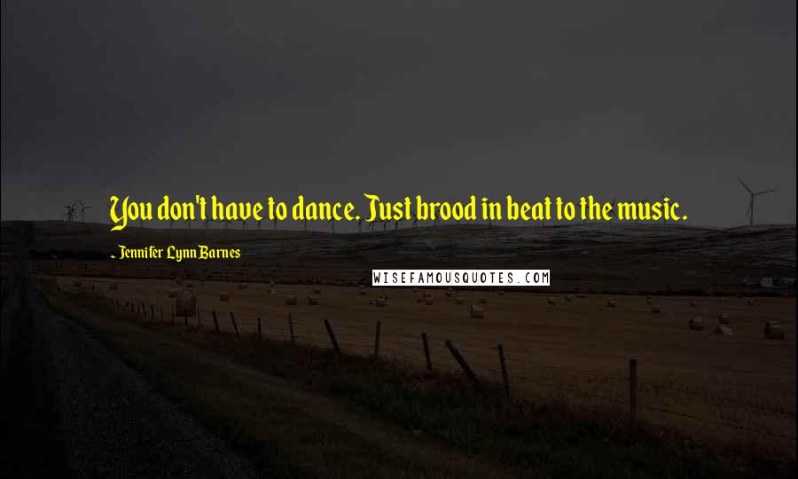 Jennifer Lynn Barnes Quotes: You don't have to dance. Just brood in beat to the music.