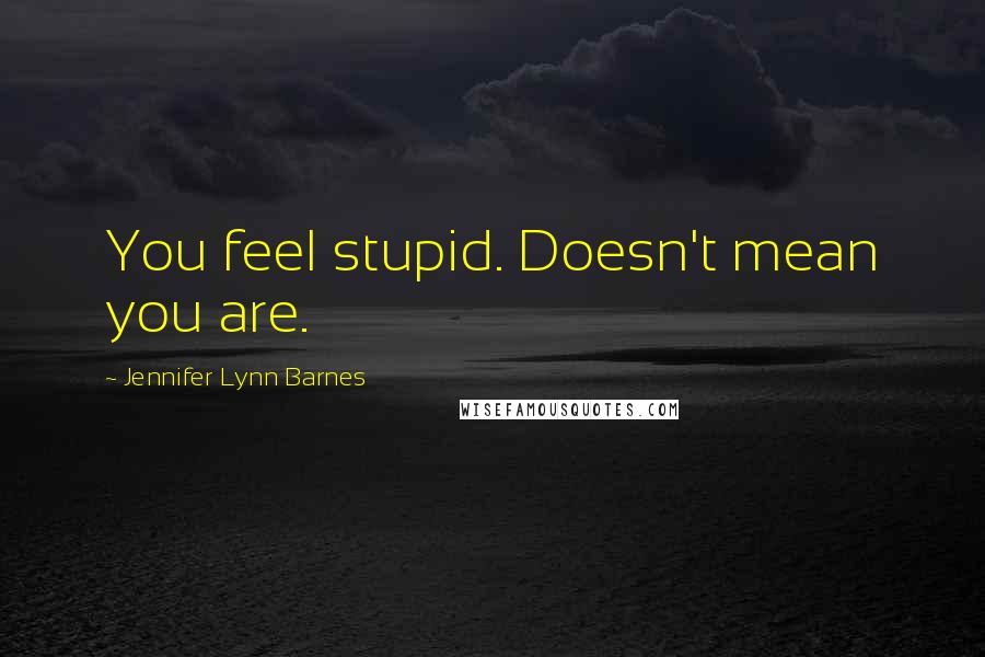 Jennifer Lynn Barnes Quotes: You feel stupid. Doesn't mean you are.
