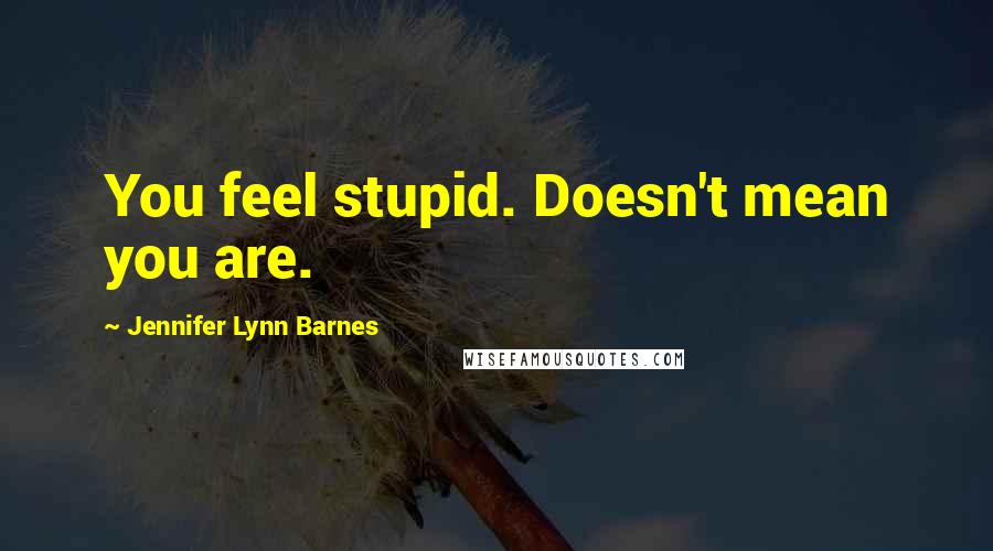 Jennifer Lynn Barnes Quotes: You feel stupid. Doesn't mean you are.