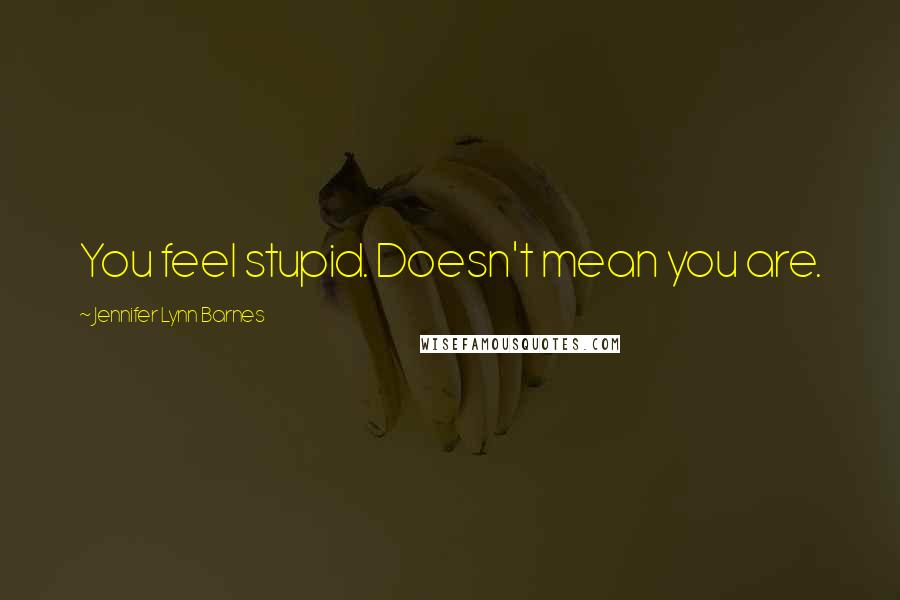 Jennifer Lynn Barnes Quotes: You feel stupid. Doesn't mean you are.