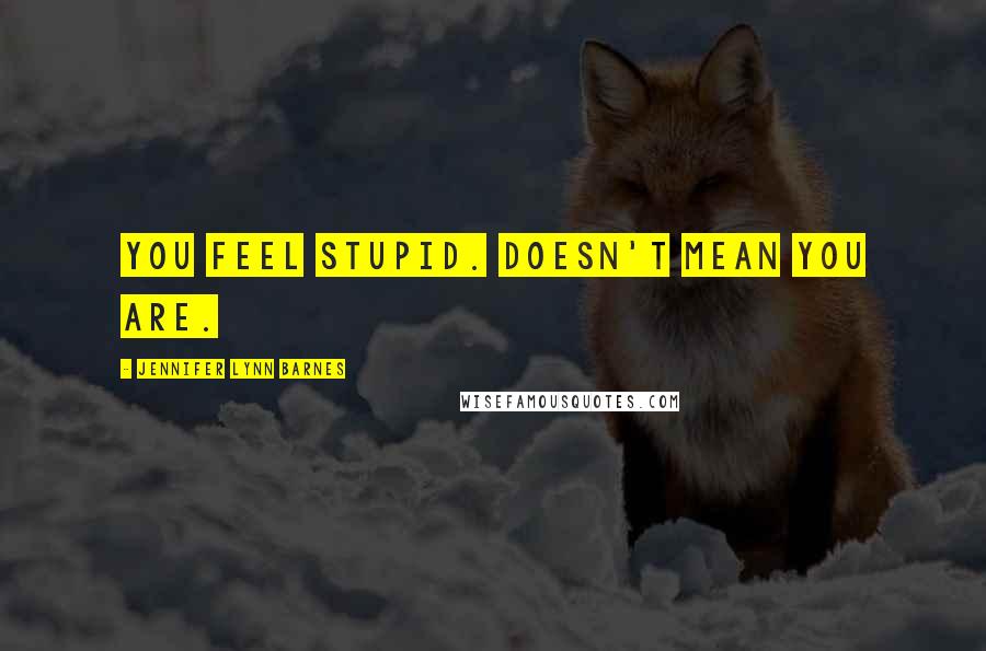Jennifer Lynn Barnes Quotes: You feel stupid. Doesn't mean you are.